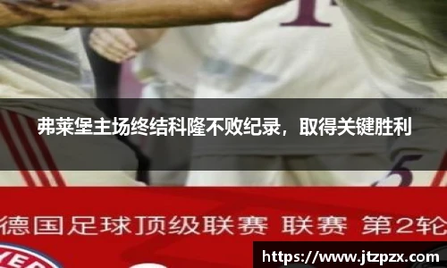 弗莱堡主场终结科隆不败纪录，取得关键胜利