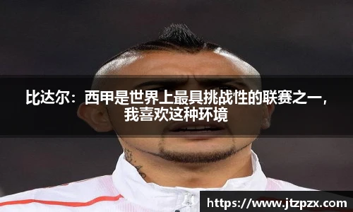 比达尔：西甲是世界上最具挑战性的联赛之一，我喜欢这种环境