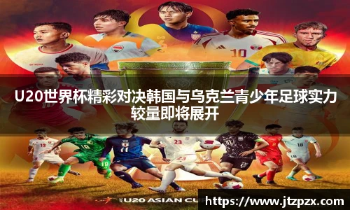 U20世界杯精彩对决韩国与乌克兰青少年足球实力较量即将展开