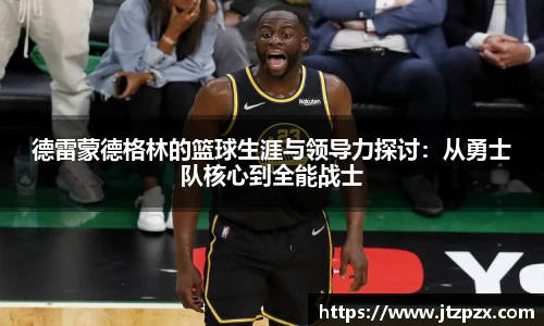 德雷蒙德格林的篮球生涯与领导力探讨：从勇士队核心到全能战士