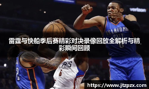 雷霆与快船季后赛精彩对决录像回放全解析与精彩瞬间回顾