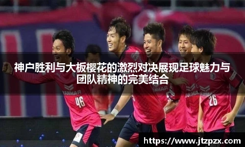 神户胜利与大板樱花的激烈对决展现足球魅力与团队精神的完美结合