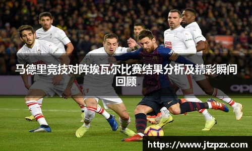 马德里竞技对阵埃瓦尔比赛结果分析及精彩瞬间回顾