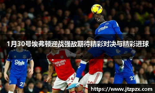 1月30号埃弗顿迎战强敌期待精彩对决与精彩进球