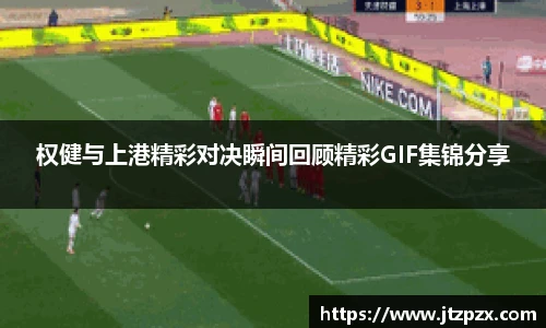 权健与上港精彩对决瞬间回顾精彩GIF集锦分享