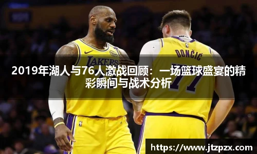 2019年湖人与76人激战回顾：一场篮球盛宴的精彩瞬间与战术分析