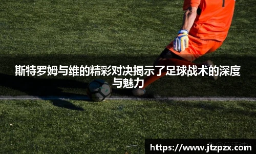 斯特罗姆与维的精彩对决揭示了足球战术的深度与魅力