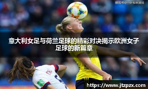 意大利女足与荷兰足球的精彩对决揭示欧洲女子足球的新篇章