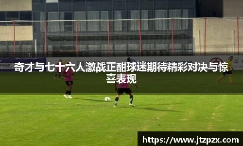 奇才与七十六人激战正酣球迷期待精彩对决与惊喜表现